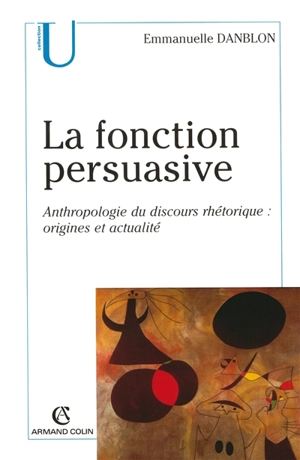 La fonction persuasive : anthropologie du discours rhétorique : origines et actualité - Emmanuelle Danblon