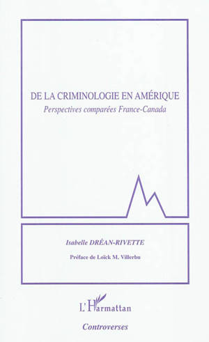 De la criminologie en Amérique : perspectives comparées France-Canada - Isabelle Dréan-Rivette