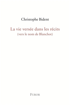 La vie versée dans les récits (vers le nom de Blanchot) - Christophe Bident