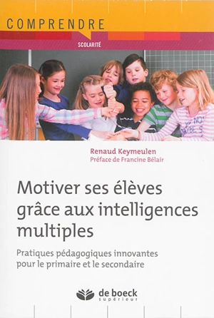 Motiver ses élèves grâce aux intelligences multiples : pratiques pédagogiques innovantes pour le primaire et le secondaire - Renaud Keymeulen