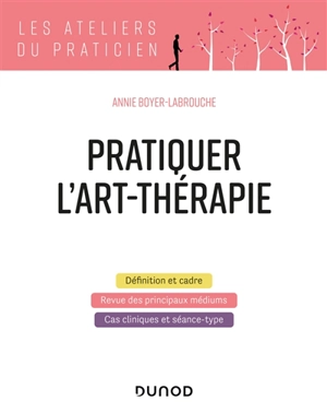 Pratiquer l'art-thérapie : définition et cadre, revue des principaux médiums, cas cliniques et séance-type - Annie Boyer-Labrouche