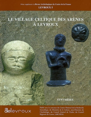 Levroux. Vol. 5. Le village celtique des Arènes à Levroux : synthèses