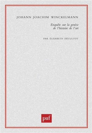 Johann Joachim Winckelmann : enquête sur la genèse de L'histoire de l'art - Elisabeth Décultot