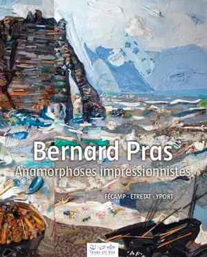 Bernard Pras : anamorphoses impressionnistes : Fécamp, Etretat, Yport - Bruno Delarue