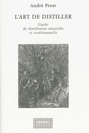 L'art de distiller : guide de distillation naturelle et traditionnelle - André Prost