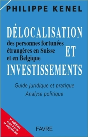 Délocalisation et investissements des personnes fortunées étrangères en Suisse et en Belgique : guide juridique et pratique, analyse politique - Philippe Kenel