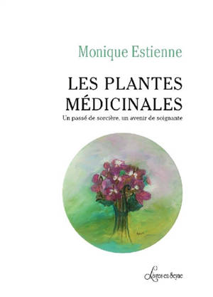 Les plantes médicinales : un passé de sorcière, un avenir de soignante - Monique Estienne