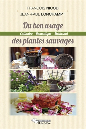 Du bon usage des plantes sauvages : culinaire, domestique et médicinal - François Nicod