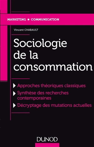 Sociologie de la consommation : approches théoriques classiques, synthèse des recherches contemporaines, décryptage des mutations actuelles - Vincent Chabault