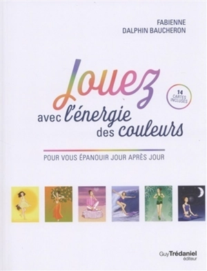 Jouez avec l'énergie des couleurs : pour vous épanouir jour après jour - Fabienne Dalphin Baucheron