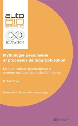 Mythologie personnelle et processus de biographisation : la reconversion professionnelle comme espace de production de soi - Richard Solti