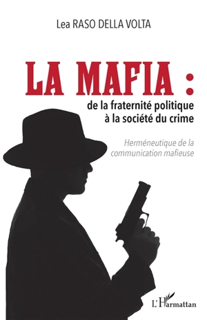 La mafia : de la fraternité politique à la société du crime : herméneutique de la communication mafieuse - Lea Raso della Volta