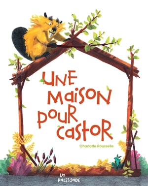 Une maison pour Castor - Charlotte Rousselle