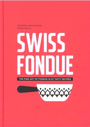 Swiss fondue : the fine art of fondue in 52 tasty recipes - Jennifer Favre