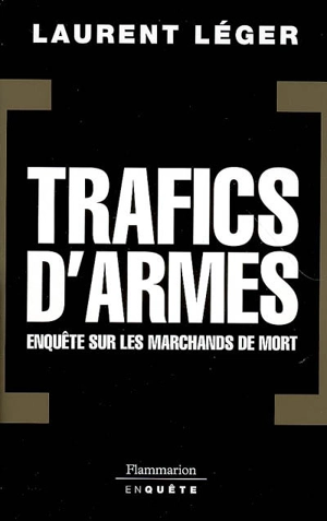 Trafics d'armes : enquête sur les marchands de mort - Laurent Léger