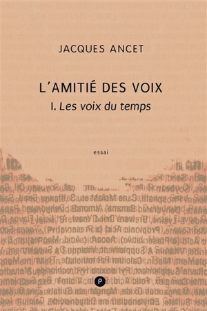 L'amitié des voix. Vol. 1. Les voix du temps : essai - Jacques Ancet