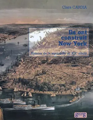 Ils ont construit New York : histoire de la métropole au 19e siècle - Clara Cardia