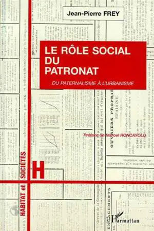 Le rôle social du patronat : du paternalisme à l'urbanisme - Jean-Pierre Frey