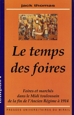 Le Temps des foires : foires et marchés dans le Midi toulousain de la fin de l'Ancien Régime à 1914 - Jack Thomas