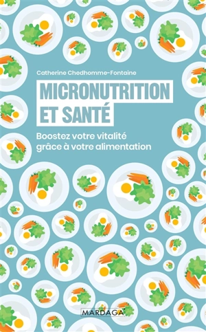 Micronutrition et santé : boostez votre vitalité grâce à votre alimentation - Catherine Chedhomme-Fontaine