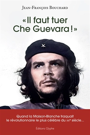 Il faut tuer Che Guevara ! - Jean-François Bouchard