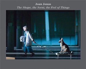 Joan Jonas The Shape, the Scent, the Feel of Things : Fifteenth Anniversary Edition - Jessica Morgan