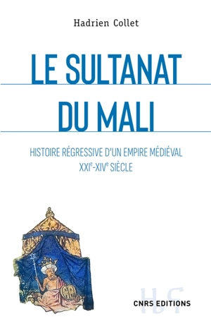 Le sultanat du Mali : histoire régressive d'un empire médiéval : XXIe-XIVe siècle - Hadrien Collet