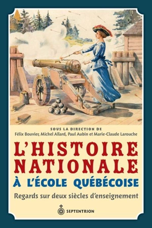 L'Histoire nationale à l'école québécoise : Regards sur deux siècles d'enseignement - Félix Bouvier