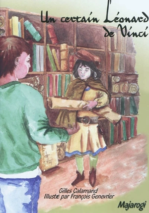 Un certain Léonard de Vinci : petite histoire d'un grand génie : visite de l'atelier de Léonard de Vinci en compagnie de son jeune disciple, Giacomo Caprotti da Oreno - Gilles Calamand