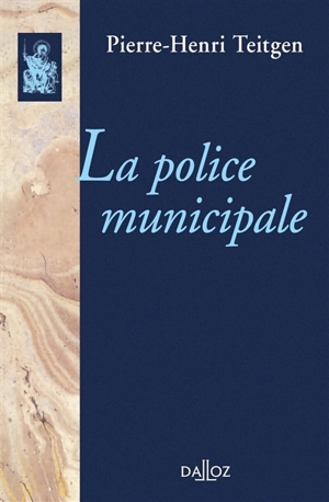 La police municipale : étude de l'interprétation jurisprudentielle des articles 91, 94 et 97 de la loi du 5 avril 1884 - Pierre-Henri Teitgen