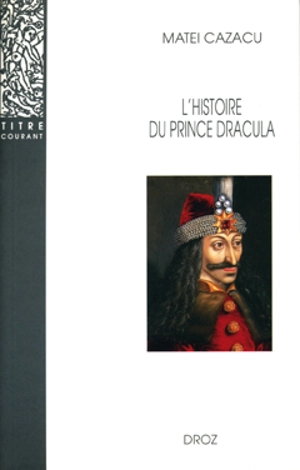 L'histoire du prince Dracula en Europe centrale et orientale (XVe siècle) : présentation, édition critique, traduction et commentaire - Matei Cazacu