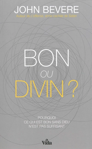 Bon ou divin ? : pourquoi ce qui est bon sans Dieu n'est pas suffisant - John Bevere