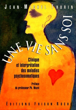 Une vie sans soi : clinique et interprétation des maladies psychosomatiques - Jean-Michel Thurin