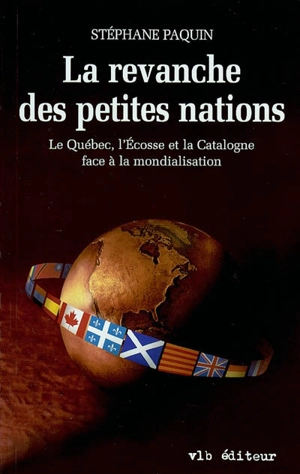 La revanche des petites nations : le Québec, l'Ecosse et la Catalogne face à la mondialisation - Stéphane Paquin