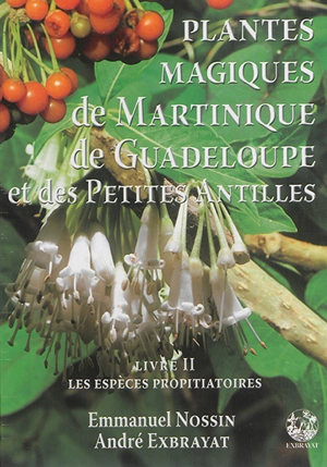 Plantes magiques de Martinique, de Guadeloupe et des Petites Antilles. Vol. 2. Plantes médiatrices à fonction propitiatoire - Emmanuel Nossin