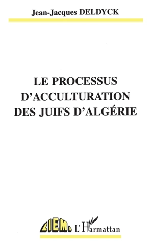 Le processus d'acculturation des Juifs d'Algérie - Jean-Jacques Deldyck