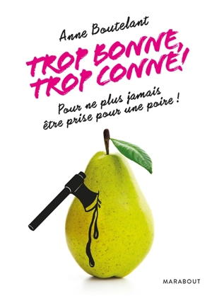 Trop bonne, trop conne ! : pour ne plus jamais être prise pour une poire ! - Anne Boutelant