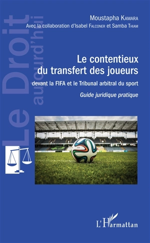 Le contentieux du transfert des joueurs : devant la FIFA et le tribunal arbitral du sport : guide juridique pratique - Moustapha Kamara