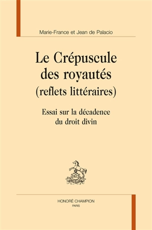 Le crépuscule des royautés (reflets littéraires) : essai sur la décadence du droit divin - Marie-France de Palacio