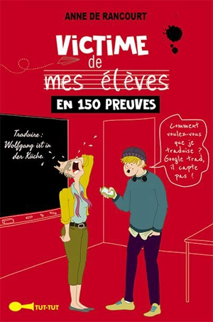 Victime de mes élèves en 150 preuves - Anne de Rancourt