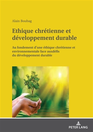 Ethique chrétienne et développement durable : au fondement d'une éthique chrétienne et environnementale face aux défis du développement durable - Alain Boubag