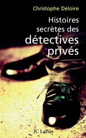 Histoires secrètes de détectives privés : enquête sur des enquêteurs - Christophe Deloire