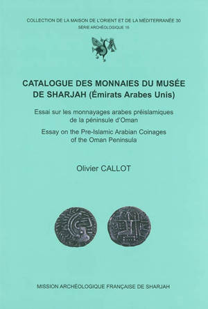 Catalogue des monnaies du Musée de Sharjah (Emirats arabes unis) : essai sur les monnayages arabes préislamiques de la péninsule d'Oman - Olivier Callot