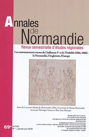 Annales de Normandie, n° 1 (2019). Les couronnements royaux de Guillaume Ier et de Mathilde (1066, 1068) : la Normandie, l'Angleterre, l'Europe : actes de la journée d'éude du 30 novembre 2016 à l'université de Rouen Normandie