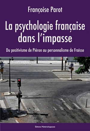 La psychologie française dans l'impasse : du positivisme de Piéron au personnalisme de Fraisse - Françoise Parot