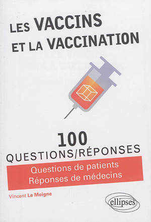 Les vaccins et la vaccination : 100 questions-réponses : questions de patients, réponses de médecins - Vincent Le Moigne