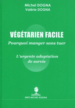 Végétarien facile : pourquoi manger sans tuer : l'urgente adaptation de survie - Michel Dogna