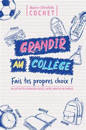 Grandir au collège : fais tes propres choix ! : des activités à réaliser seul(e), entre amis ou en famille - Marie-Christelle Cochet