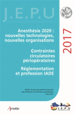 Anesthésie 2020, nouvelles technologies, nouvelles organisations, contraintes circulatoires périopératoires, réglementation et profession IADE, ALR : quoi de neuf ? - Réunion de perfectionnement des infirmières et infirmiers d'anesthésie et de réanimation (39 ; 2017 ; Paris)