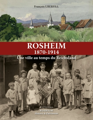 Rosheim, 1870-1914 : une ville au temps du Reichsland - François Uberfill